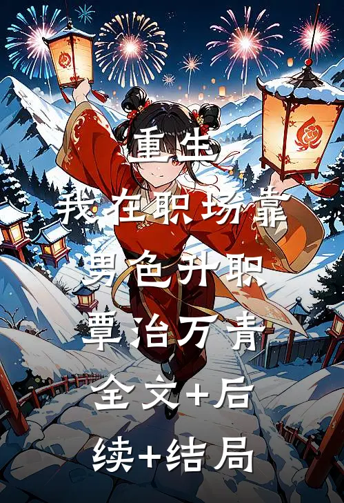 重生：我在职场靠男色升职覃治万青全文+后续+结局