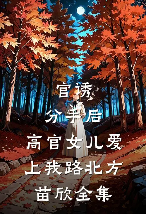 官诱：分手后，高官女儿爱上我路北方苗欣全集