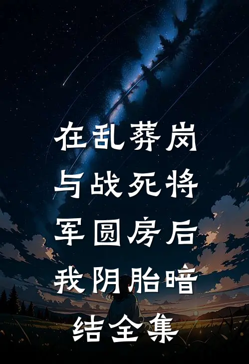 在乱葬岗与战死将军圆房后，我阴胎暗结全集