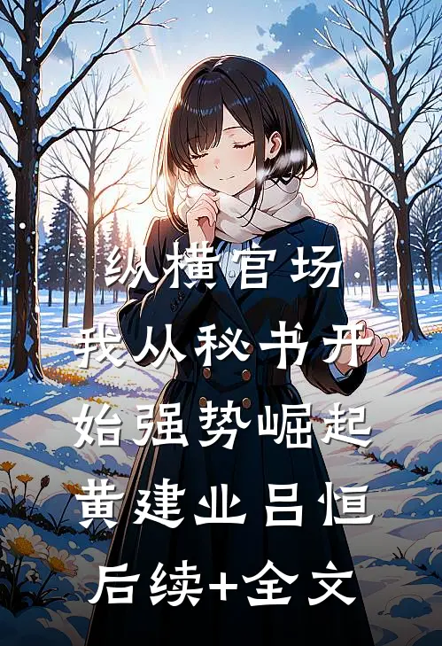 纵横官场：我从秘书开始强势崛起黄建业吕恒后续+全文