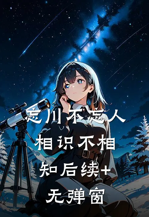 忘川不忘人，相识不相知后续+无弹窗