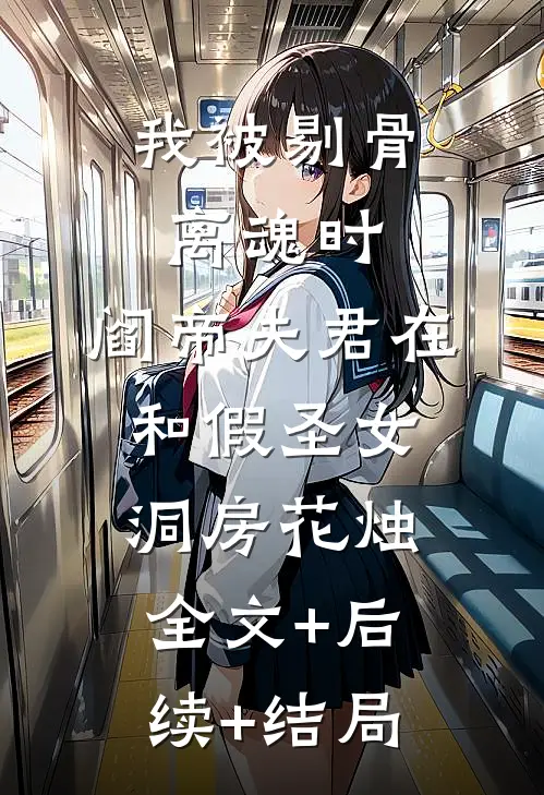 我被剔骨离魂时，阎帝夫君在和假圣女洞房花烛:全文+后续+结局