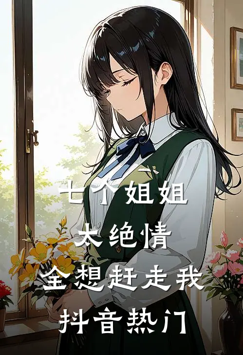 七个姐姐太绝情，全想赶走我抖音热门
