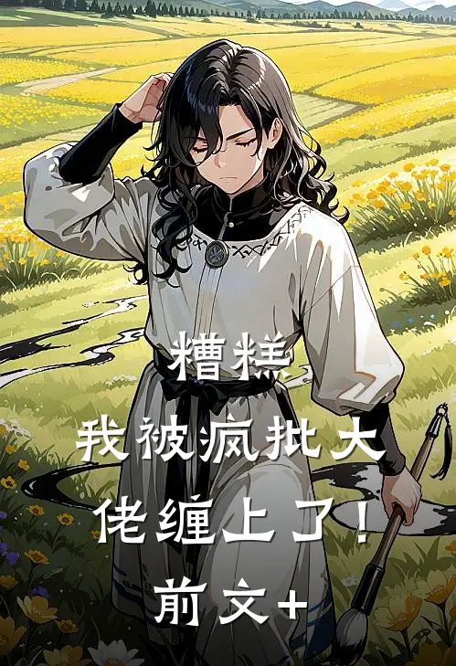 糟糕，我被疯批大佬缠上了！前文+