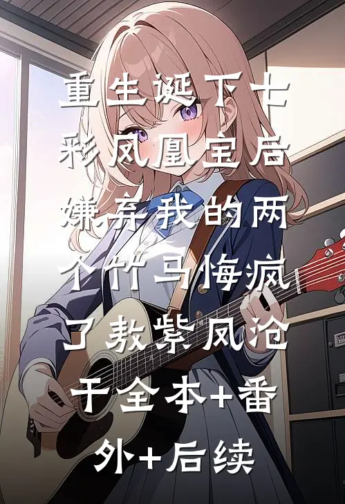 重生诞下七彩凤凰宝后，嫌弃我的两个竹马悔疯了敖紫凤沧干全本+番外+后续
