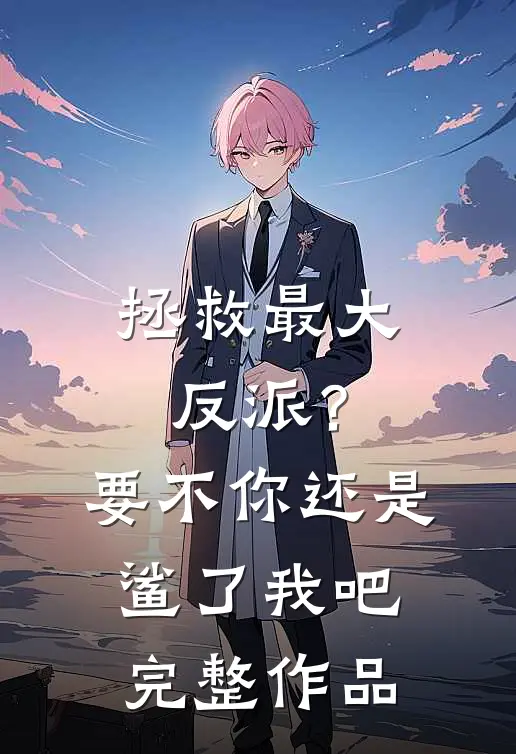拯救最大反派？要不你还是鲨了我吧完整作品