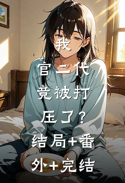 我，官二代，竟被打压了？:结局+番外+完结