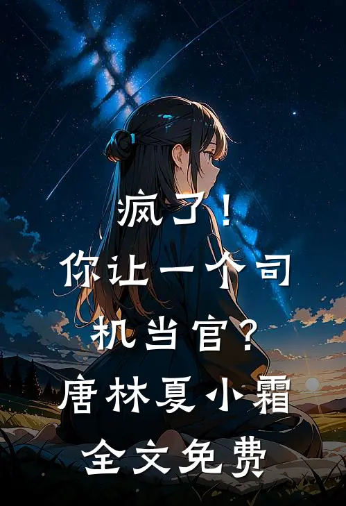 疯了！你让一个司机当官？唐林夏小霜全文免费