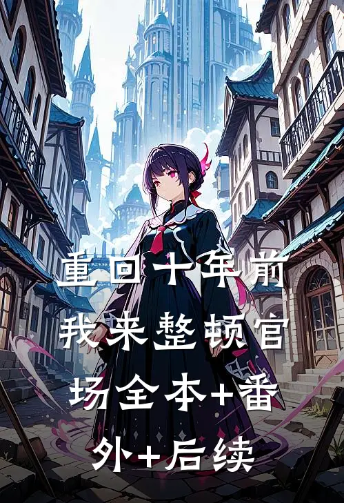 重回十年前，我来整顿官场全本+番外+后续
