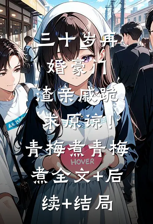 三十岁再婚豪门，渣亲戚跪求原谅！青梅煮青梅煮全文+后续+结局