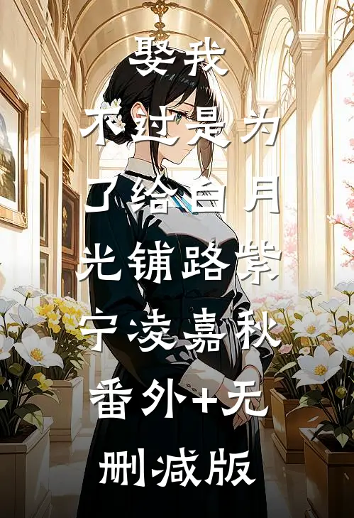 娶我，不过是为了给白月光铺路紫宁凌嘉秋:番外+无删减版