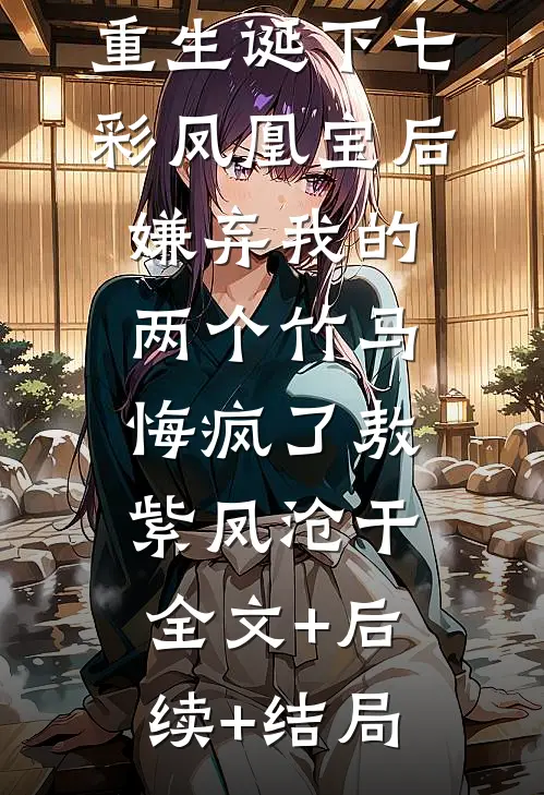 重生诞下七彩凤凰宝后，嫌弃我的两个竹马悔疯了敖紫凤沧干:全文+后续+结局