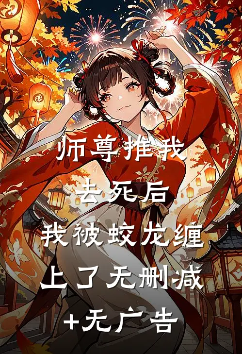师尊推我去死后，我被蛟龙缠上了无删减+无广告
