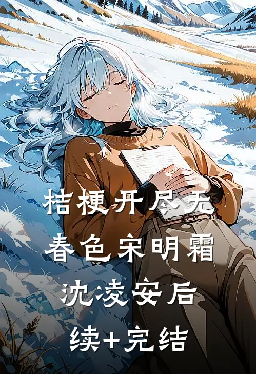 桔梗开尽无春色宋明霜沈凌安后续+完结