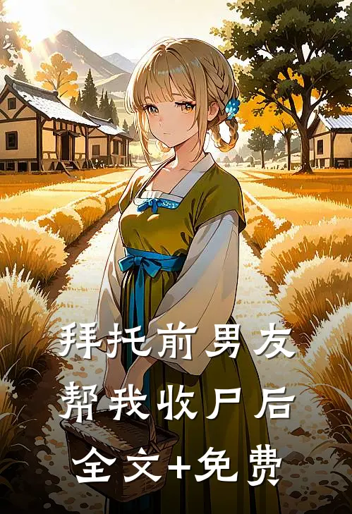 拜托前男友帮我收尸后全文+免费