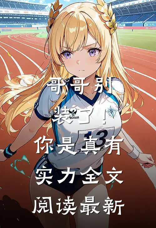 哥哥别装了！你是真有实力全文阅读最新