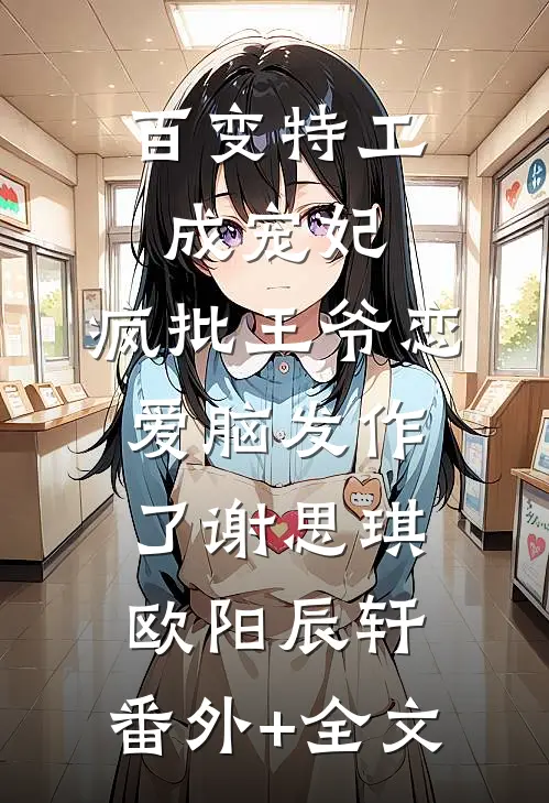 百变特工成宠妃，疯批王爷恋爱脑发作了谢思琪欧阳辰轩:(番外)+(全文)