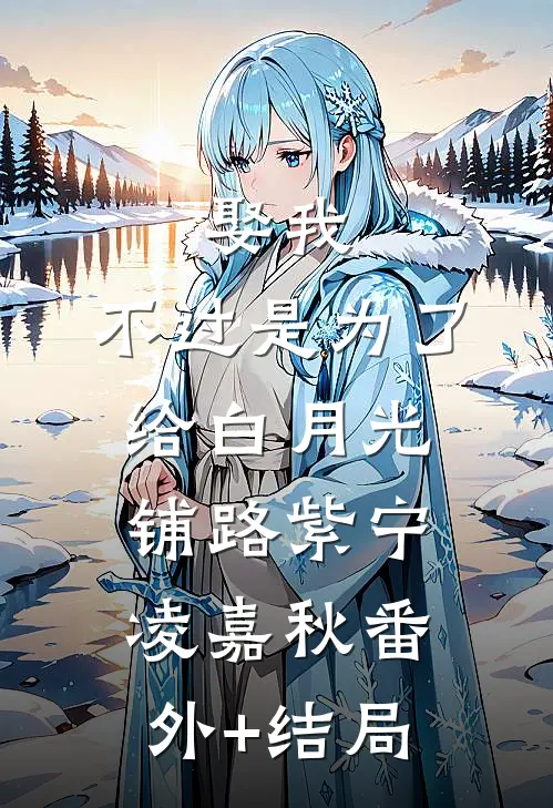 娶我，不过是为了给白月光铺路紫宁凌嘉秋(番外)+(结局)