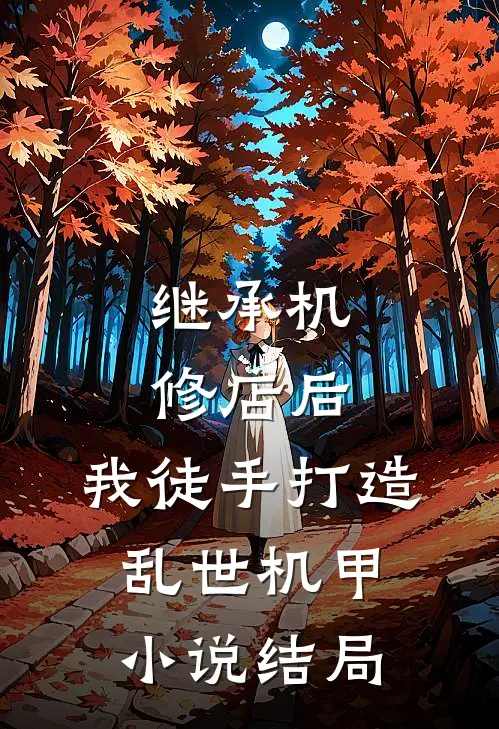 继承机修店后，我徒手打造乱世机甲小说结局