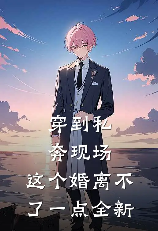 穿到私奔现场，这个婚离不了一点全新