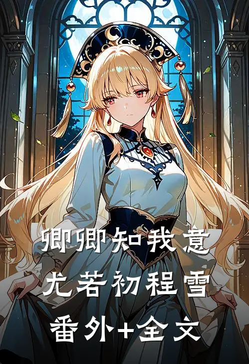 卿卿知我意尤若初程雪(番外)+(全文)