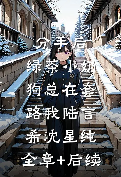 分手后，绿茶小奶狗总在套路我陆言希沈星纯:全章+后续