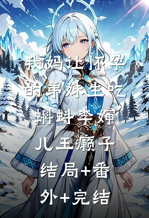 我妈让怀孕的弟妹生吃蝌蚪李婶儿王癞子结局+番外+完结