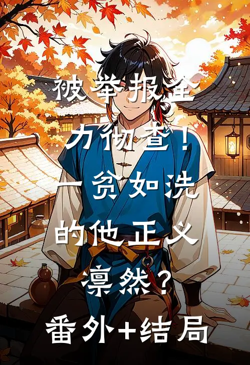 被举报全力彻查！一贫如洗的他正义凛然？:(番外)+(结局)