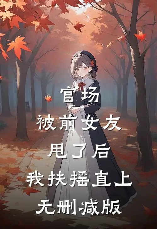 官场：被前女友甩了后，我扶摇直上无删减版