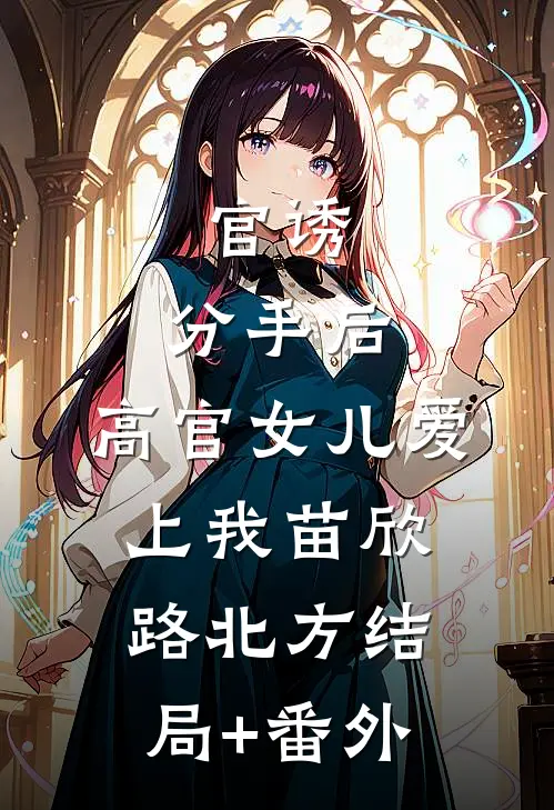官诱：分手后，高官女儿爱上我苗欣路北方结局+番外