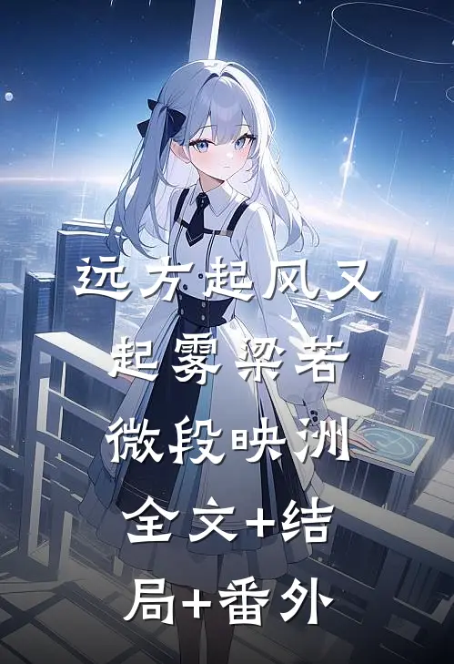 远方起风又起雾梁若微段映洲全文+结局+番外