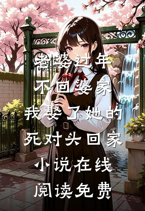 老婆过年不回婆家，我娶了她的死对头回家小说在线阅读免费