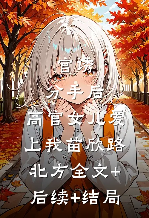 官诱：分手后，高官女儿爱上我苗欣路北方全文+后续+结局