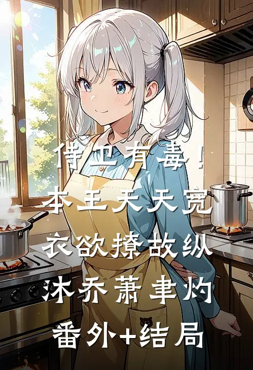 侍卫有毒！本王天天宽衣欲撩故纵沐乔萧聿灼:(番外)+(结局)
