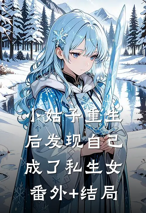 小姑子重生后发现自己成了私生女:(番外)+(结局)