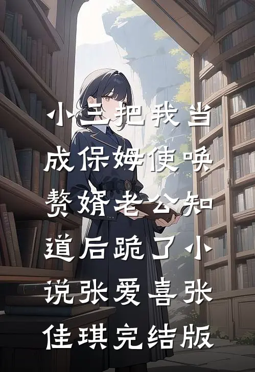 小三把我当成保姆使唤，赘婿老公知道后跪了小说张爱喜张佳琪完结版