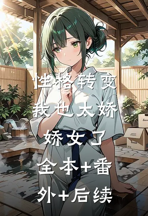 性格转变，我也太娇娇女了:全本+番外+后续