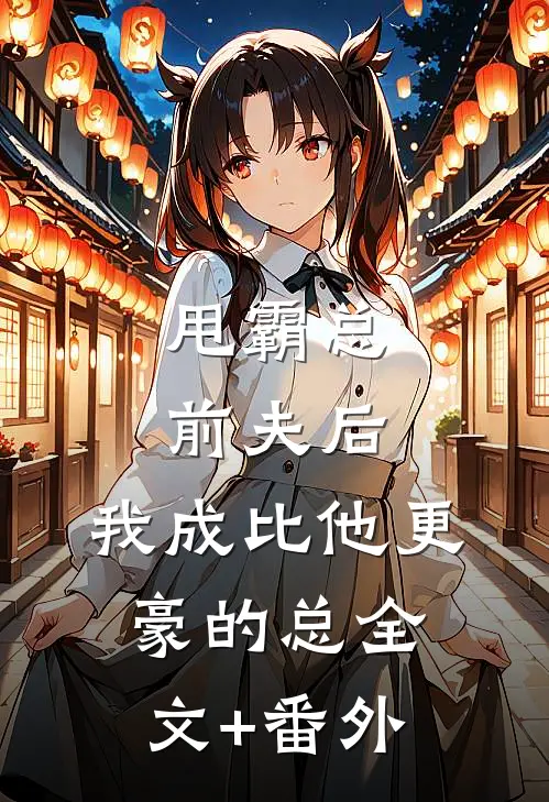 甩霸总前夫后，我成比他更豪的总全文+番外