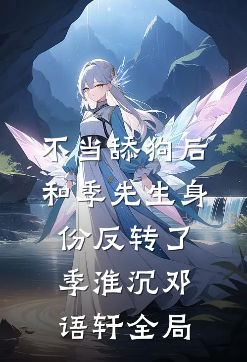 不当舔狗后，和季先生身份反转了季淮沉邓语轩全局