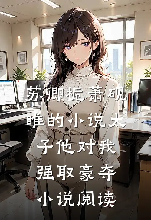 苏卿栀萧砚睢的小说太子他对我强取豪夺小说阅读