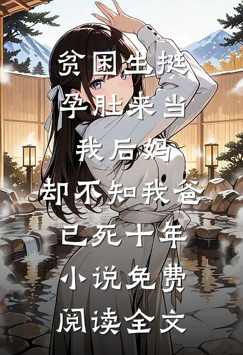 贫困生挺孕肚来当我后妈，却不知我爸已死十年小说免费阅读全文
