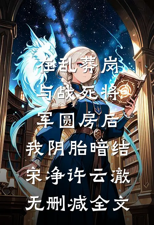 在乱葬岗与战死将军圆房后，我阴胎暗结宋净许云澈无删减全文