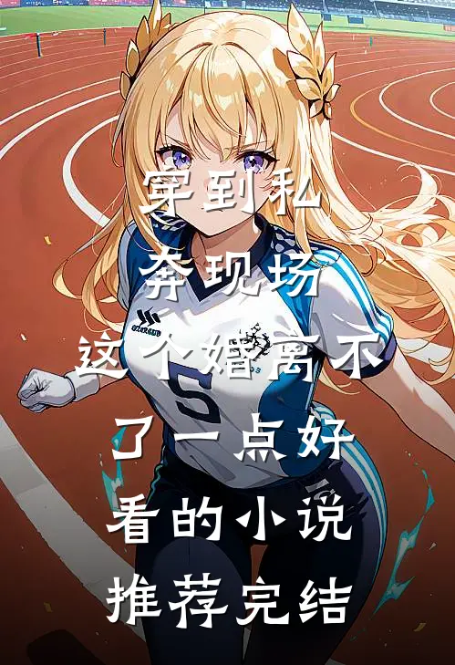 穿到私奔现场，这个婚离不了一点好看的小说推荐完结