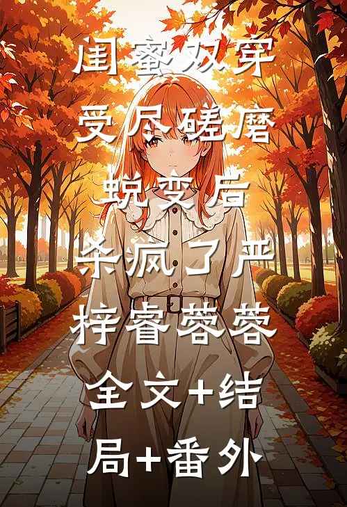 闺蜜双穿受尽磋磨蜕变后，杀疯了严梓睿蓉蓉:全文+结局+番外