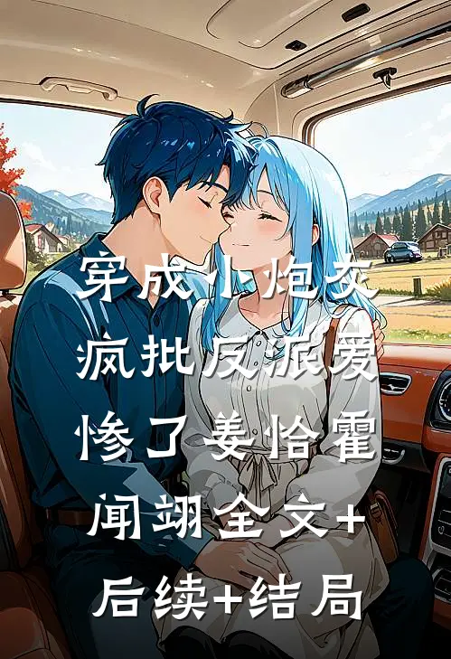 穿成小炮灰，疯批反派爱惨了姜恰霍闻翊全文+后续+结局