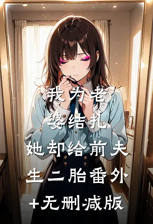 我为老婆结扎，她却给前夫生二胎番外+无删减版
