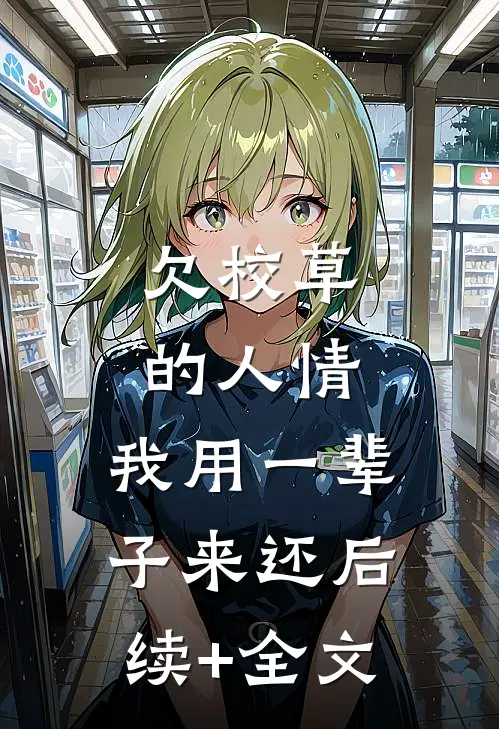 欠校草的人情，我用一辈子来还后续+全文