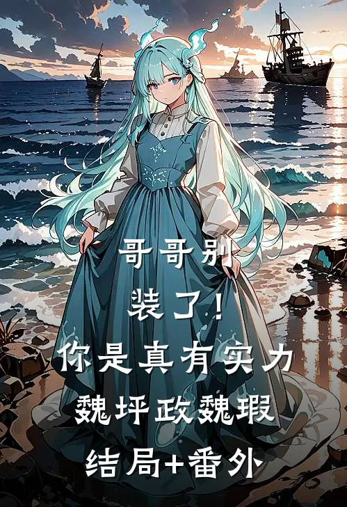 哥哥别装了！你是真有实力魏坪政魏瑕:结局+番外