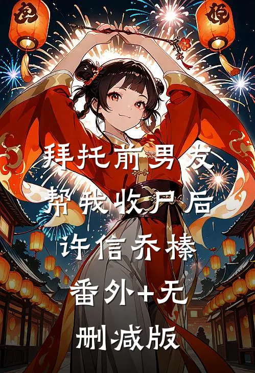 拜托前男友帮我收尸后许信乔榛:番外+无删减版