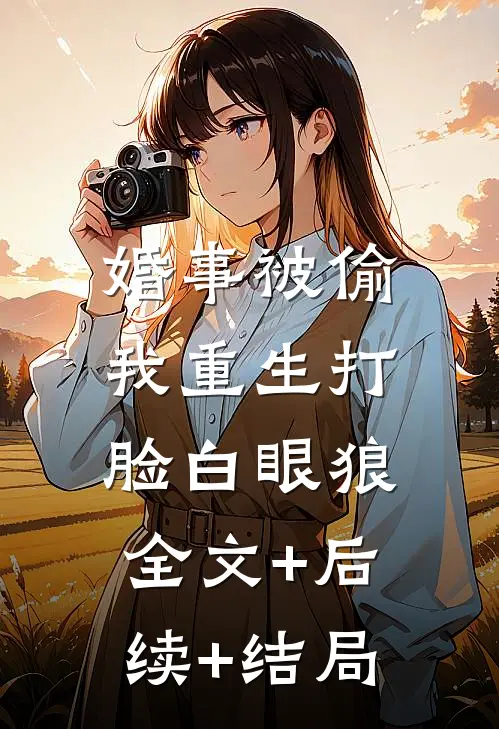 婚事被偷，我重生打脸白眼狼:全文+后续+结局